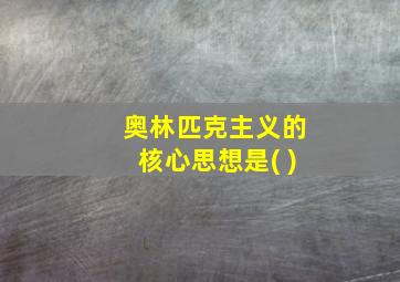 奥林匹克主义的核心思想是( )